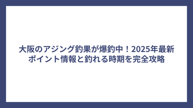 大阪のアジング釣果が爆釣中！2025年最新ポイント情報と釣れる時期を完全攻略