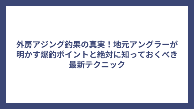 外房アジング釣果の真実！地元アングラーが明かす爆釣ポイントと絶対に知っておくべき最新テクニック