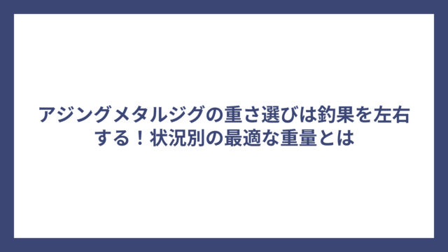 アジングメタルジグの重さ選びは釣果を左右する！状況別の最適な重量とは