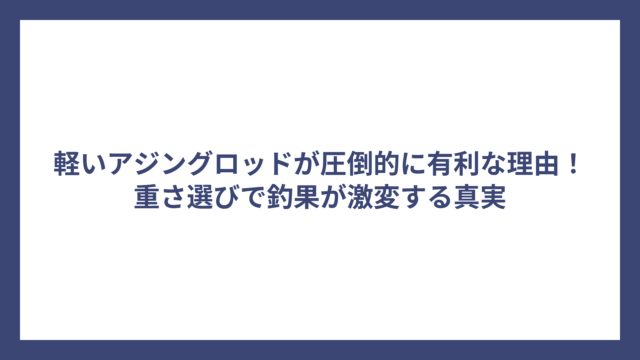 軽いアジングロッドが圧倒的に有利な理由！重さ選びで釣果が激変する真実