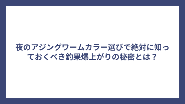 夜のアジングワームカラー選びで絶対に知っておくべき釣果爆上がりの秘密とは？