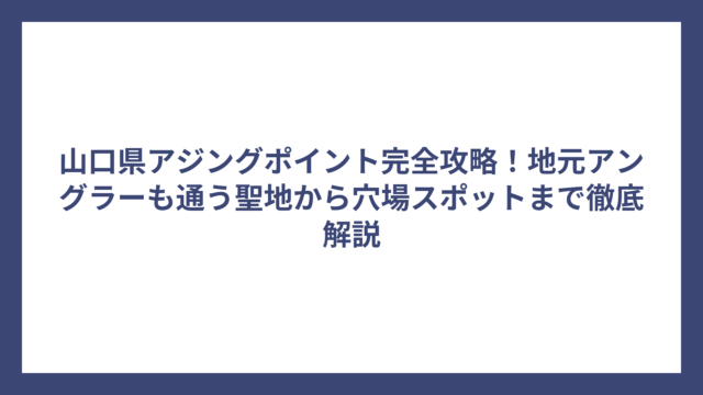 山口県アジングポイント完全攻略！地元アングラーも通う聖地から穴場スポットまで徹底解説