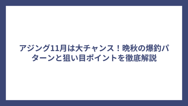 アジング11月は大チャンス！晩秋の爆釣パターンと狙い目ポイントを徹底解説