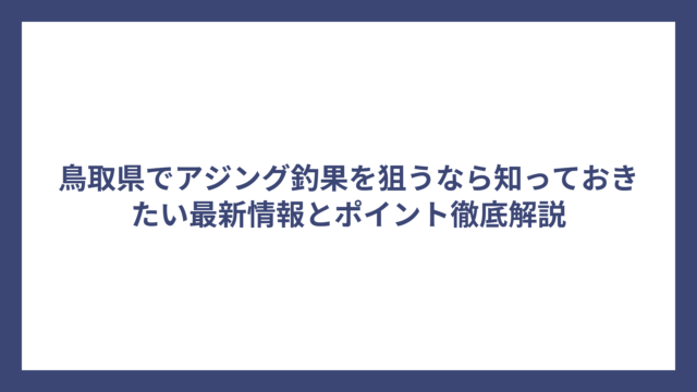 鳥取県でアジング釣果を狙うなら知っておきたい最新情報とポイント徹底解説