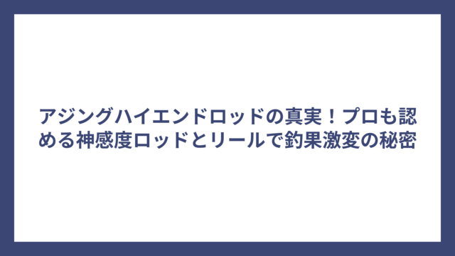 アジングハイエンドロッドの真実！プロも認める神感度ロッドとリールで釣果激変の秘密