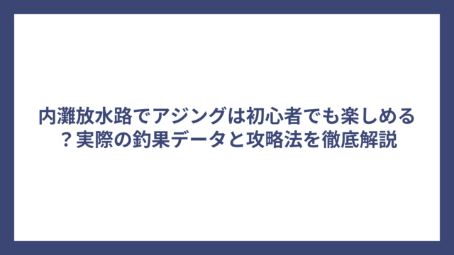 内灘放水路でアジングは初心者でも楽しめる？実際の釣果データと攻略法を徹底解説