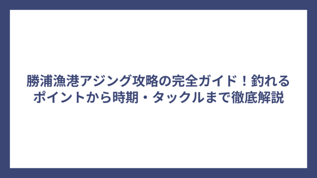 勝浦漁港アジング攻略の完全ガイド！釣れるポイントから時期・タックルまで徹底解説