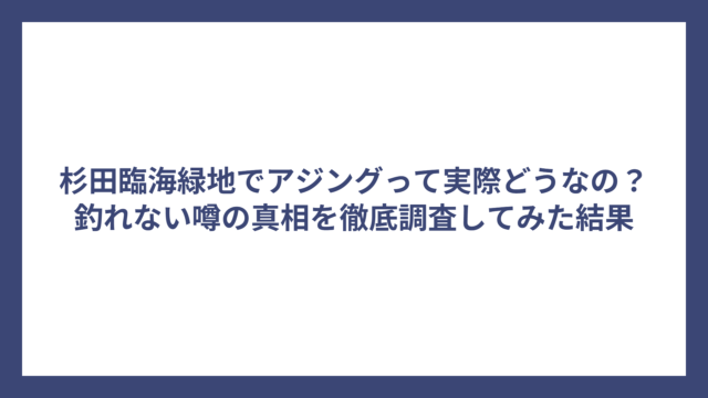 杉田臨海緑地でアジングって実際どうなの？釣れない噂の真相を徹底調査してみた結果