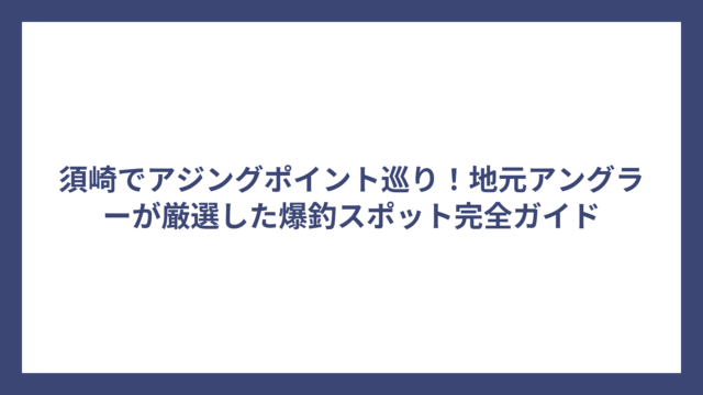 須崎でアジングポイント巡り！地元アングラーが厳選した爆釣スポット完全ガイド