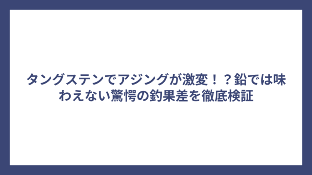 タングステンでアジングが激変！？鉛では味わえない驚愕の釣果差を徹底検証
