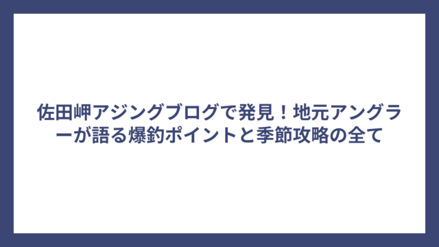 佐田岬アジングブログで発見！地元アングラーが語る爆釣ポイントと季節攻略の全て