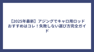 【2025年最新】アジングでキャロ用ロッドおすすめはコレ！失敗しない選び方完全ガイド