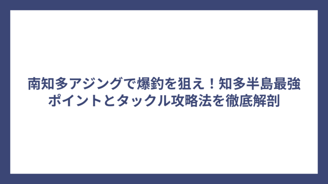 南知多アジングで爆釣を狙え！知多半島最強ポイントとタックル攻略法を徹底解剖