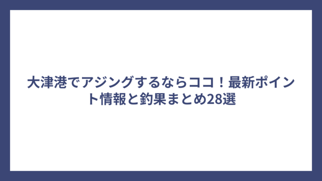 大津港でアジングするならココ！最新ポイント情報と釣果まとめ28選