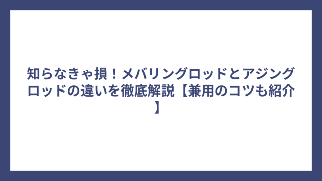知らなきゃ損！メバリングロッドとアジングロッドの違いを徹底解説【兼用のコツも紹介】