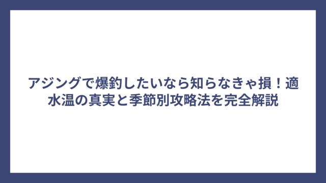 アジングで爆釣したいなら知らなきゃ損！適水温の真実と季節別攻略法を完全解説