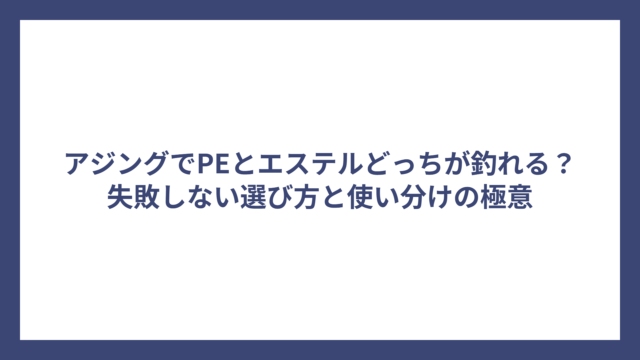 アジングでPEとエステルどっちが釣れる？失敗しない選び方と使い分けの極意
