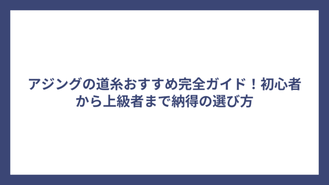 アジングの道糸おすすめ完全ガイド！初心者から上級者まで納得の選び方