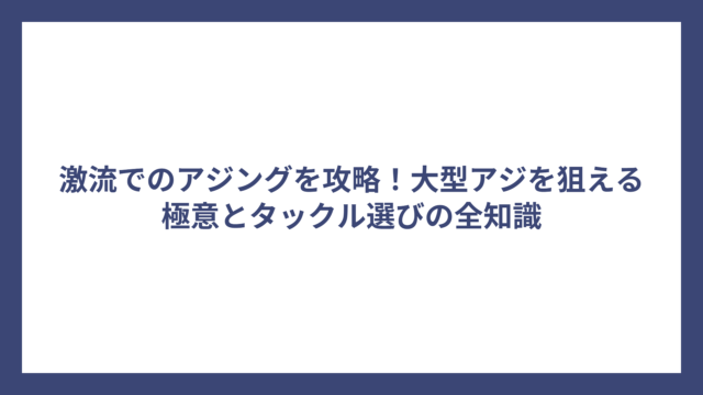 激流でのアジングを攻略！大型アジを狙える極意とタックル選びの全知識