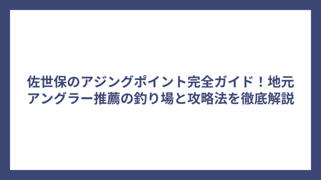 佐世保のアジングポイント完全ガイド！地元アングラー推薦の釣り場と攻略法を徹底解説