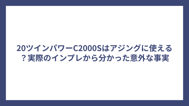 20ツインパワーC2000Sはアジングに使える？実際のインプレから分かった意外な事実