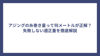 アジングの糸巻き量って何メートルが正解？失敗しない適正量を徹底解説