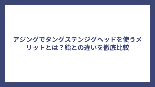 アジングでタングステンジグヘッドを使うメリットとは？鉛との違いを徹底比較