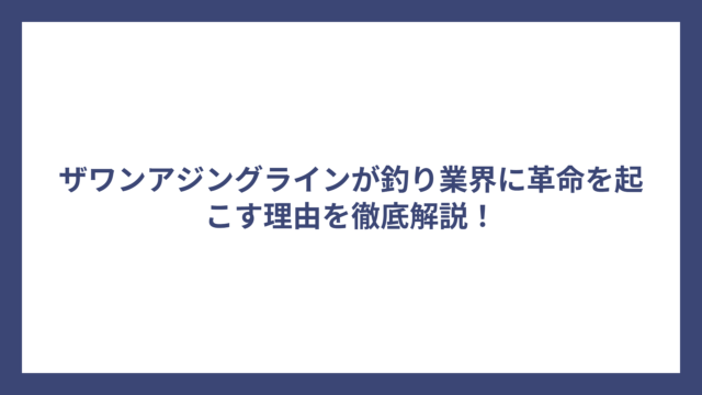 ザワンアジングラインが釣り業界に革命を起こす理由を徹底解説！