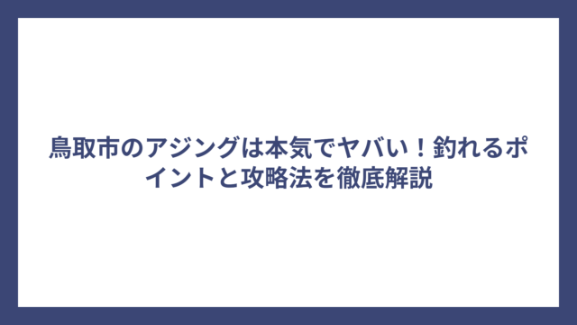 鳥取市のアジングは本気でヤバい！釣れるポイントと攻略法を徹底解説