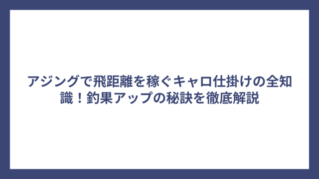 アジングで飛距離を稼ぐキャロ仕掛けの全知識！釣果アップの秘訣を徹底解説