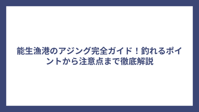 能生漁港のアジング完全ガイド！釣れるポイントから注意点まで徹底解説