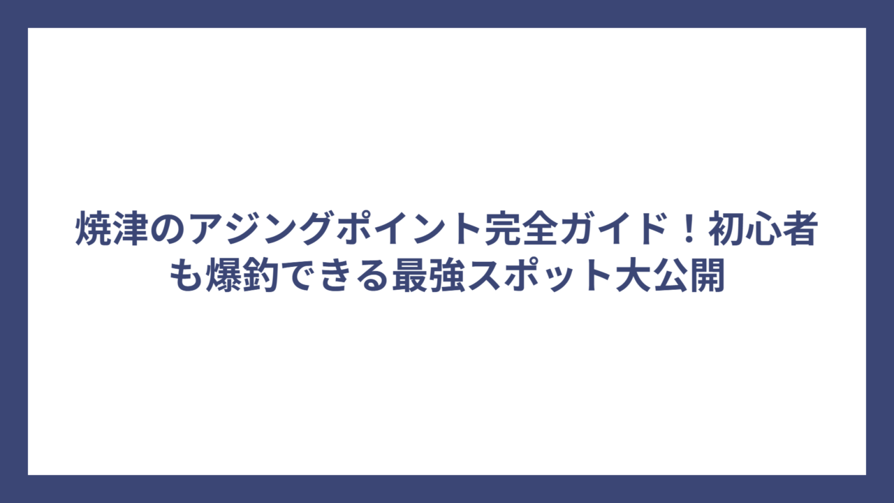 焼津のアジングポイント完全ガイド！初心者も爆釣できる最強スポット大公開