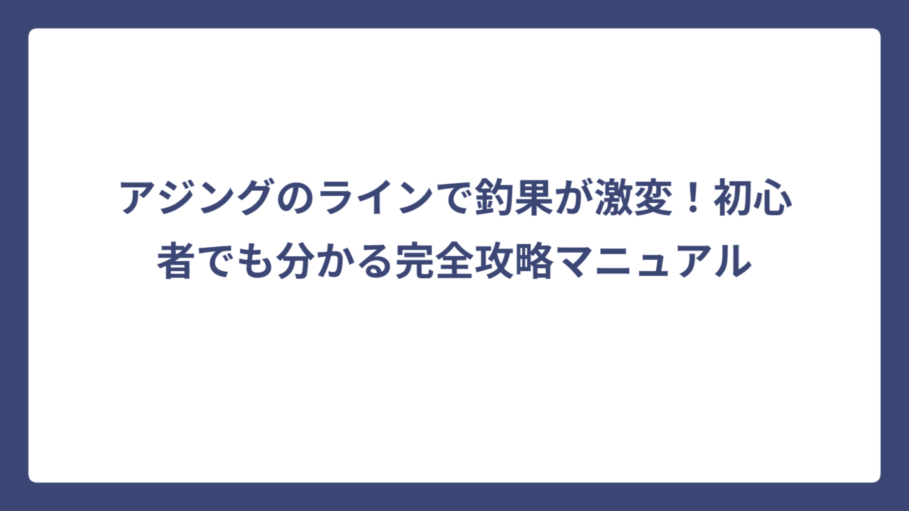 アジングのラインで釣果が激変！初心者でも分かる完全攻略マニュアル
