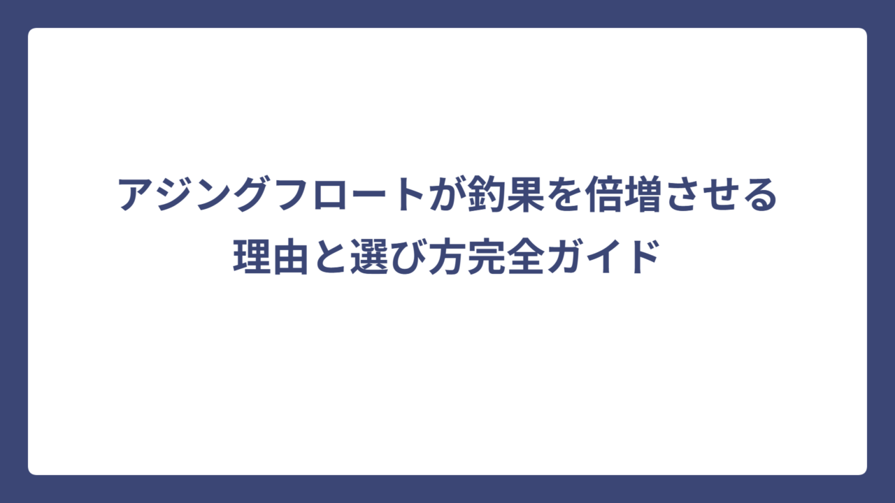 アジングフロートが釣果を倍増させる理由と選び方完全ガイド