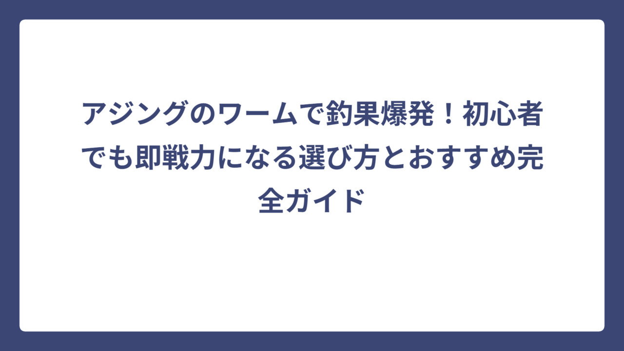 アジングのワームで釣果爆発！初心者でも即戦力になる選び方とおすすめ完全ガイド