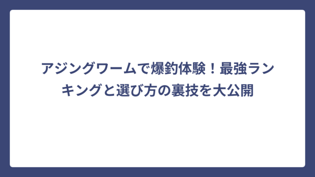 アジングワームで爆釣体験！最強ランキングと選び方の裏技を大公開