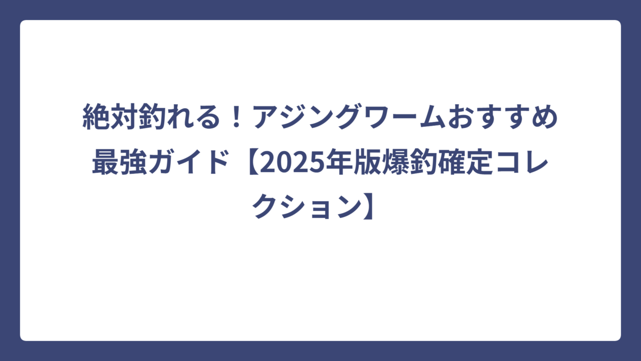 絶対釣れる！アジングワームおすすめ最強ガイド【2025年版爆釣確定コレクション】