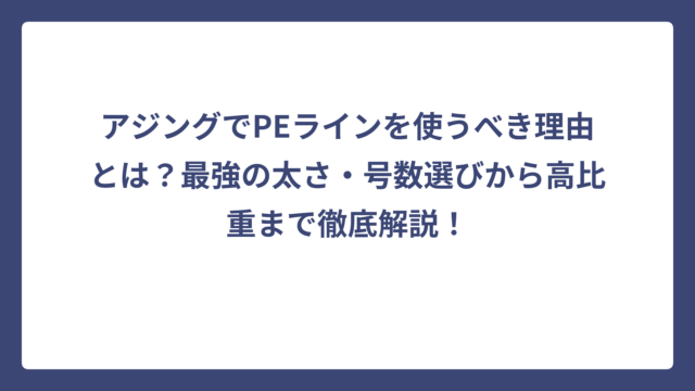 アジングでPEラインを使うべき理由とは？最強の太さ・号数選びから高比重まで徹底解説！