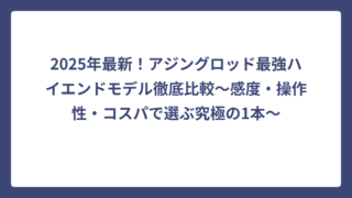 2025年最新！アジングロッド最強ハイエンドモデル徹底比較～感度・操作性・コスパで選ぶ究極の1本～