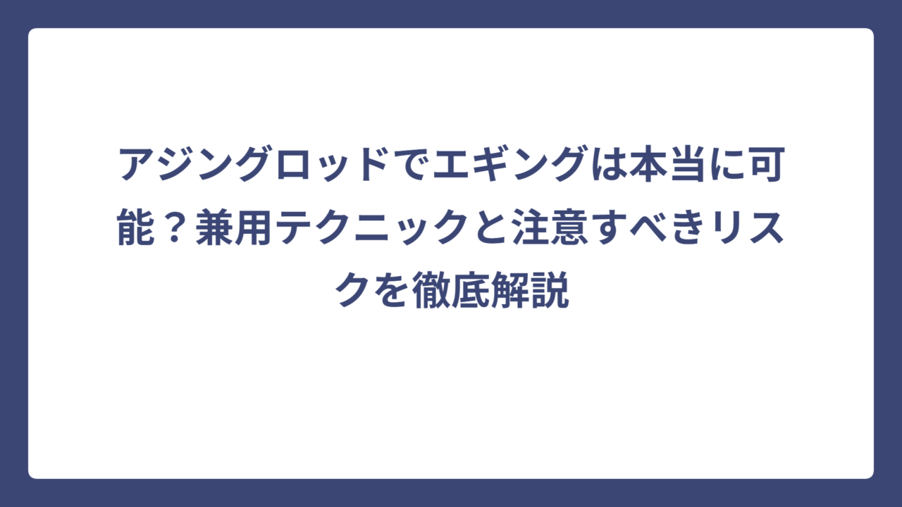 アジングロッドでエギングは本当に可能？兼用テクニックと注意すべきリスクを徹底解説