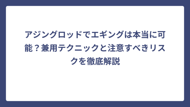 アジングロッドでエギングは本当に可能？兼用テクニックと注意すべきリスクを徹底解説