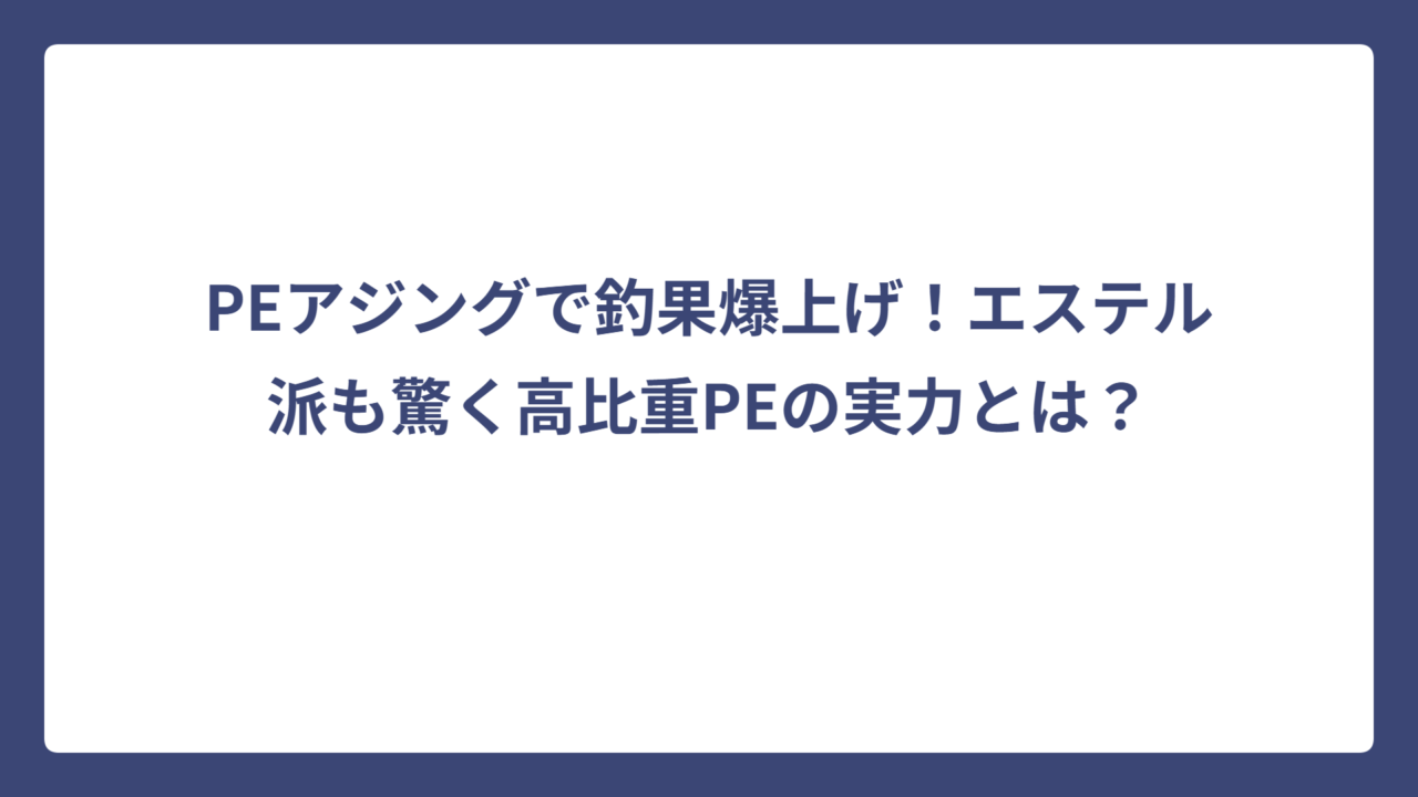 PEアジングで釣果爆上げ！エステル派も驚く高比重PEの実力とは？