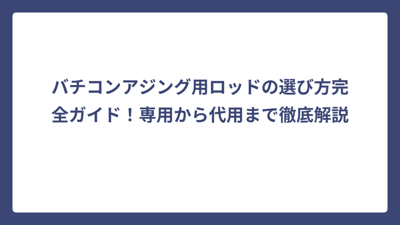 バチコンアジング用ロッドの選び方完全ガイド！専用から代用まで徹底解説