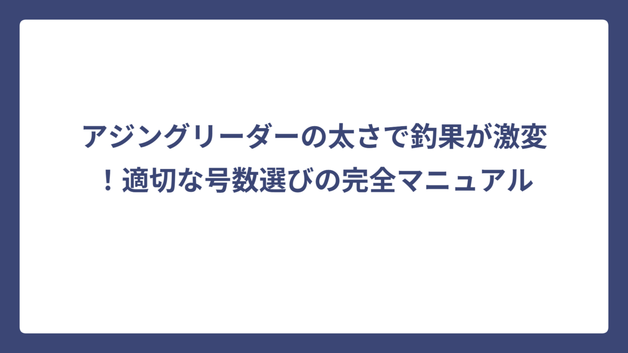 アジングリーダーの太さで釣果が激変！適切な号数選びの完全マニュアル