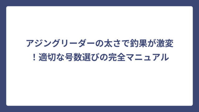 アジングリーダーの太さで釣果が激変！適切な号数選びの完全マニュアル