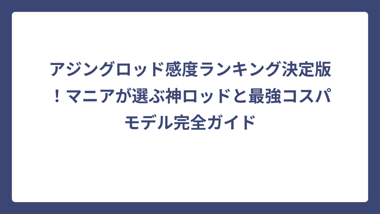 アジングロッド感度ランキング決定版！マニアが選ぶ神ロッドと最強コスパモデル完全ガイド