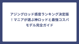 アジングロッド感度ランキング決定版！マニアが選ぶ神ロッドと最強コスパモデル完全ガイド