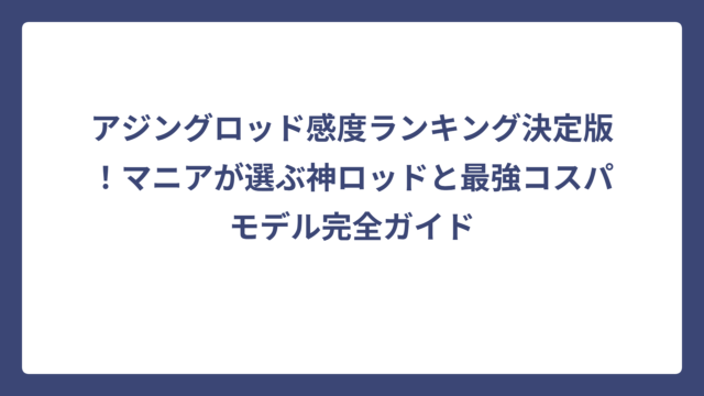 アジングロッド感度ランキング決定版！マニアが選ぶ神ロッドと最強コスパモデル完全ガイド