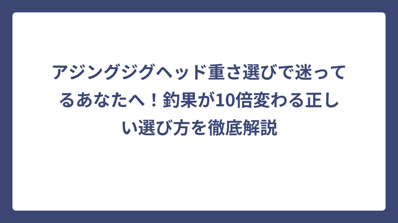 アジングジグヘッド重さ選びで迷ってるあなたへ！釣果が10倍変わる正しい選び方を徹底解説