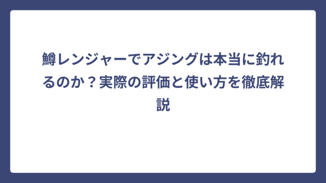 鱒レンジャーでアジングは本当に釣れるのか？実際の評価と使い方を徹底解説